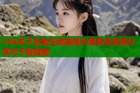 C96本子全集在线禁漫天堂高清资源分享与下载指南