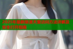 2025年最新禁漫天堂访问方法详解及安全打开指南