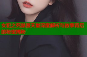 女犯之死禁漫天堂深度解析与故事背后的秘密揭秘