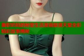 兼职奶妈的秘密生活漫画禁漫天堂全彩精彩故事揭秘