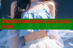 求助禁漫天堂账号获取方法及安全使用全攻略