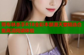 哥布林杀手R18全彩本禁漫天堂精选合集高清阅读体验