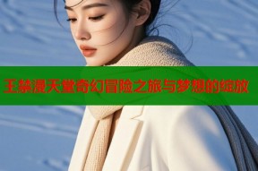 王禁漫天堂奇幻冒险之旅与梦想的绽放