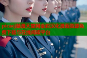 picacj禁漫天堂网全彩汉化漫画资源免费下载与在线阅读平台