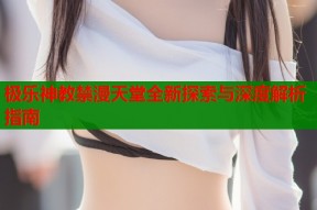 极乐神教禁漫天堂全新探索与深度解析指南