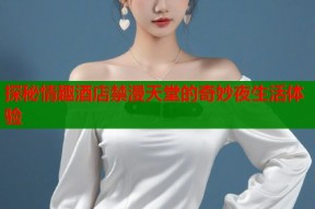 探秘情趣酒店禁漫天堂的奇妙夜生活体验