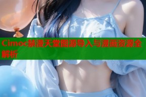 Cimoc禁漫天堂图源导入与漫画资源全解析