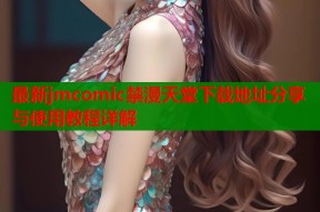 最新jmcomic禁漫天堂下载地址分享与使用教程详解