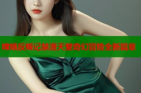 嫦娥反叛记禁漫天堂奇幻冒险全新篇章