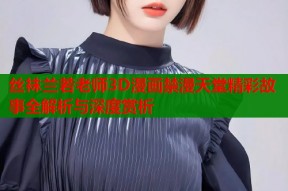 丝袜兰若老师3D漫画禁漫天堂精彩故事全解析与深度赏析