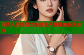 坏男人的逆袭之路禁漫天堂里的春天故事