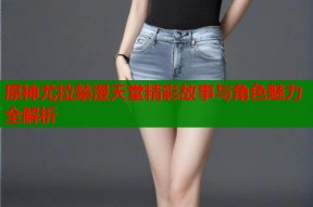 原神尤拉禁漫天堂精彩故事与角色魅力全解析