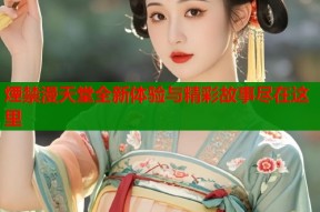 煙禁漫天堂全新体验与精彩故事尽在这里