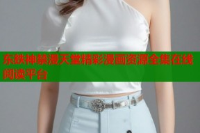 东鉄神禁漫天堂精彩漫画资源全集在线阅读平台