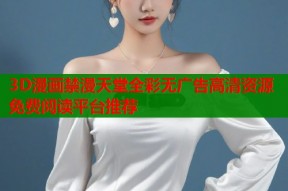 3D漫画禁漫天堂全彩无广告高清资源免费阅读平台推荐