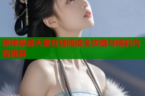 原神禁漫天堂在线阅读全攻略与精彩内容推荐