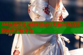 JM禁漫天堂2破解版全彩无删减高清资源免费下载平台