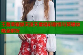 王者荣耀禁天漫天堂精彩剧情与英雄攻略全解析