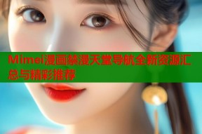 Mimei漫画禁漫天堂导航全新资源汇总与精彩推荐