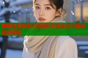 嘿嘿连载禁漫天堂精彩内容全览与最新更新指南