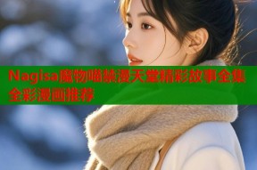 Nagisa魔物喵禁漫天堂精彩故事全集全彩漫画推荐