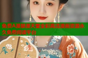 免费A漫禁漫天堂全彩高清漫画资源永久免费阅读平台