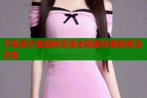 子禁漫天堂最新资源全网最快更新高清合集