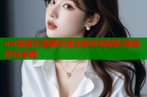 ntr禁漫天堂网页版全新体验精彩漫画尽在掌握