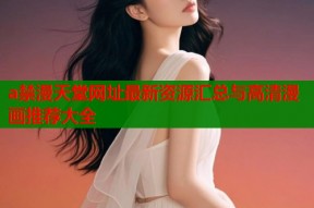 a禁漫天堂网址最新资源汇总与高清漫画推荐大全