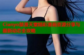 Cianyo禁漫天堂精彩漫画资源分享与最新动态全攻略
