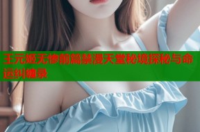 王元姬无惨前篇禁漫天堂秘境探秘与命运纠缠录