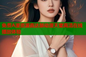 免费A漫资源直达禁动漫天堂高清在线播放体验