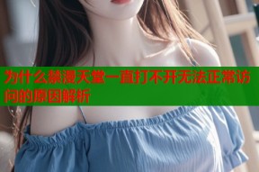 为什么禁漫天堂一直打不开无法正常访问的原因解析