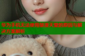 华为手机无法使用禁漫天堂的原因与解决方案解析