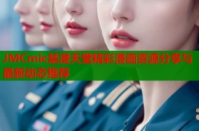 JMCmic禁漫天堂精彩漫画资源分享与最新动态推荐