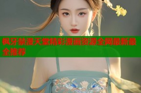 枫牙禁漫天堂精彩漫画资源全网最新最全推荐