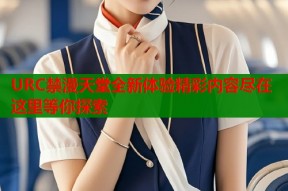 URC禁漫天堂全新体验精彩内容尽在这里等你探索