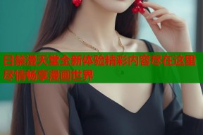 日禁漫天堂全新体验精彩内容尽在这里尽情畅享漫画世界