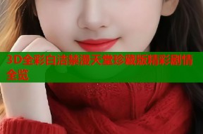 3D全彩白洁禁漫天堂珍藏版精彩剧情全览