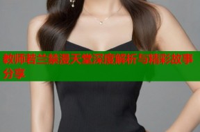 教师若兰禁漫天堂深度解析与精彩故事分享