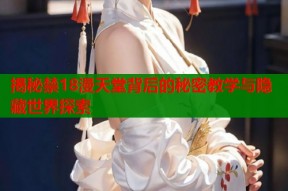 揭秘禁18漫天堂背后的秘密教学与隐藏世界探索