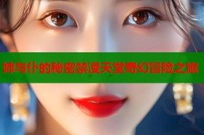 姉与仆的秘密禁漫天堂奇幻冒险之旅