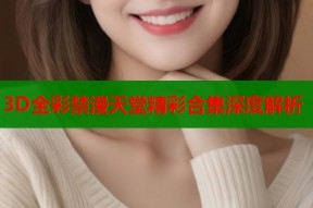 3D全彩禁漫天堂精彩合集深度解析