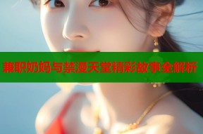 兼职奶妈与禁漫天堂精彩故事全解析