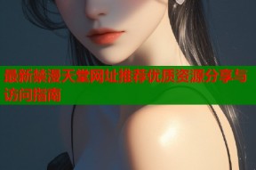 最新禁漫天堂网址推荐优质资源分享与访问指南