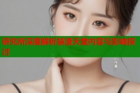 研究所深度解析禁漫天堂内容与影响探讨