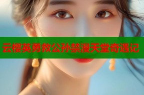 云樱英勇救公孙禁漫天堂奇遇记