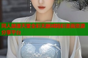 同人禁漫天堂全彩无删减精彩漫画资源分享平台
