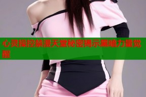 心灵操控禁漫天堂秘密揭示黑暗力量觉醒