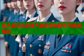 派大星汉化禁漫天堂资源全解析与最新推荐